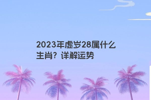 2023年虚岁28属什么生肖？详解运势