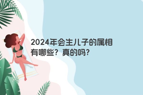 2024年会生儿子的属相有哪些？真的吗？