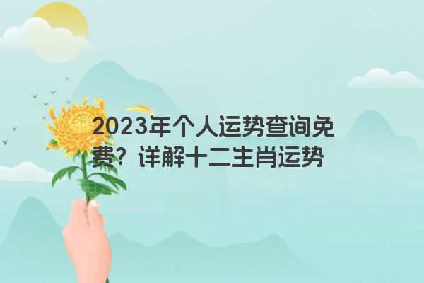 2023年个人运势查询免费？详解十二生肖运势