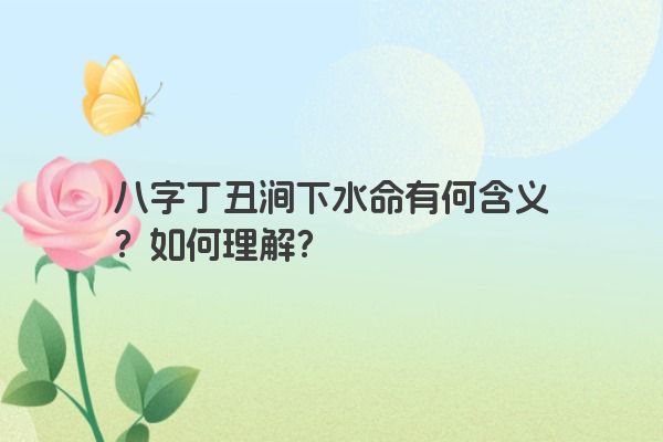 八字丁丑涧下水命有何含义？如何理解？