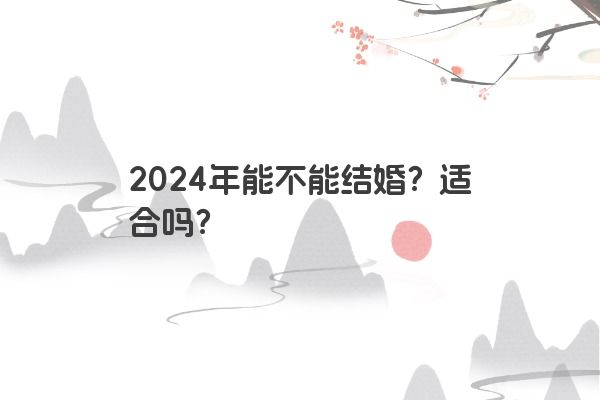 2024年能不能结婚？适合吗？