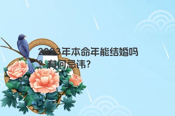 2023年本命年能结婚吗？有何忌讳？