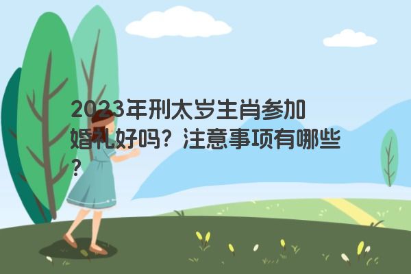 2023年刑太岁生肖参加婚礼好吗？注意事项有哪些？