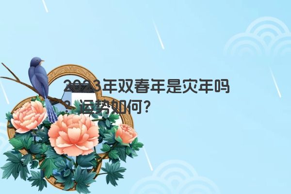 2023年双春年是灾年吗？运势如何？