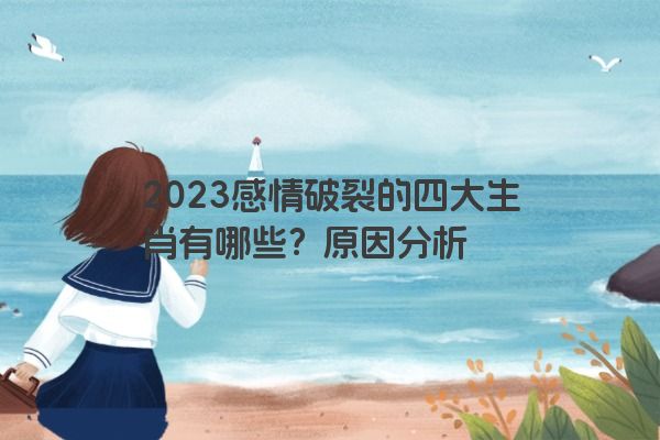 2023感情破裂的四大生肖有哪些？原因分析