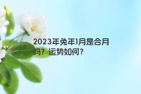 2023年兔年1月是合月吗？运势如何？