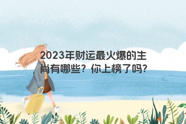 2023年财运最火爆的生肖有哪些？你上榜了吗？