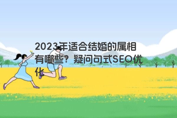 2023年适合结婚的属相有哪些？疑问句式SEO优化