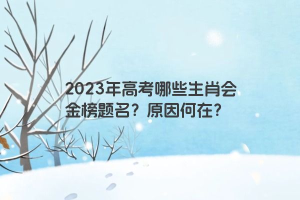 2023年高考哪些生肖会金榜题名？原因何在？