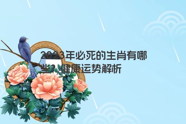 2023年必死的生肖有哪些？健康运势解析