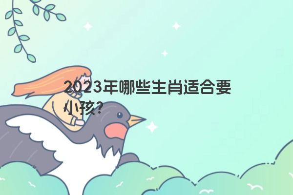 2023年哪些生肖适合要小孩？