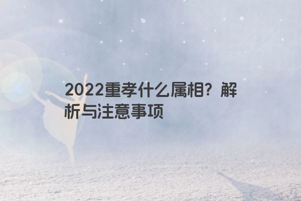 2022重孝什么属相？解析与注意事项