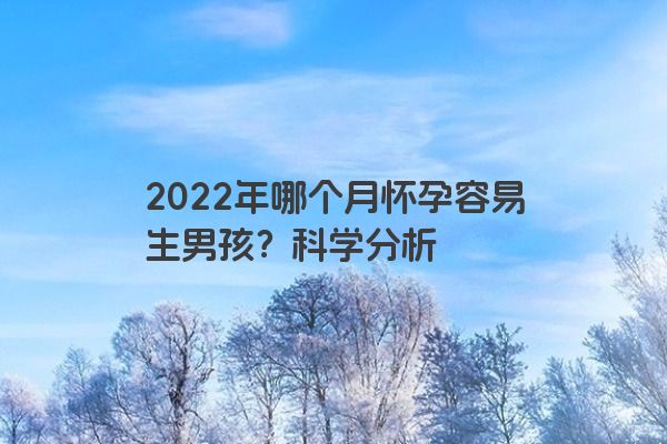 2022年哪个月怀孕容易生男孩？科学分析