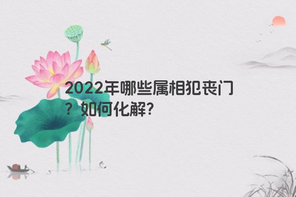 2022年哪些属相犯丧门？如何化解？