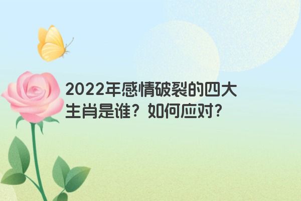 2022年感情破裂的四大生肖是谁？如何应对？
