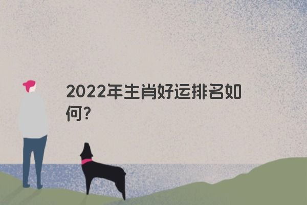 2022年生肖好运排名如何？