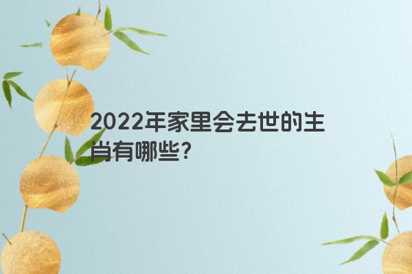 2022年家里会去世的生肖有哪些？