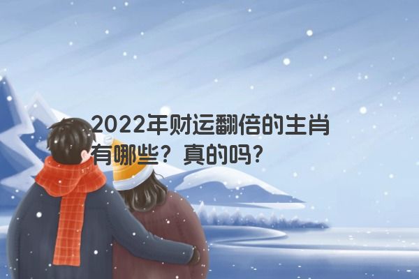 2022年财运翻倍的生肖有哪些？真的吗？