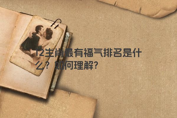 12生肖最有福气排名是什么？如何理解？