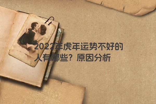 2022年虎年运势不好的人有哪些？原因分析