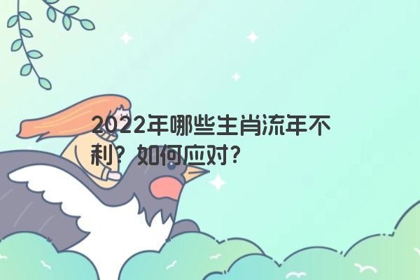 2022年哪些生肖流年不利？如何应对？