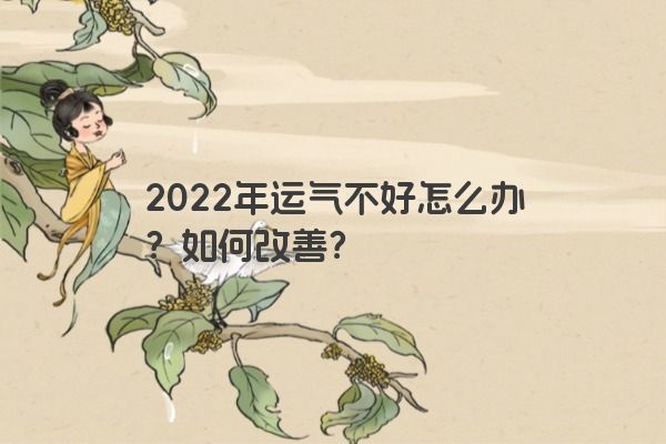 2022年运气不好怎么办？如何改善？