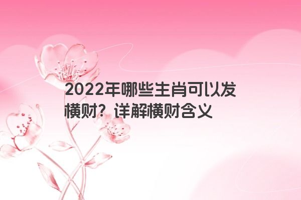 2022年哪些生肖可以发横财？详解横财含义
