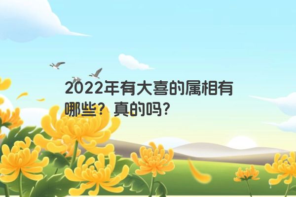 2022年有大喜的属相有哪些？真的吗？
