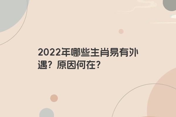 2022年哪些生肖易有外遇？原因何在？