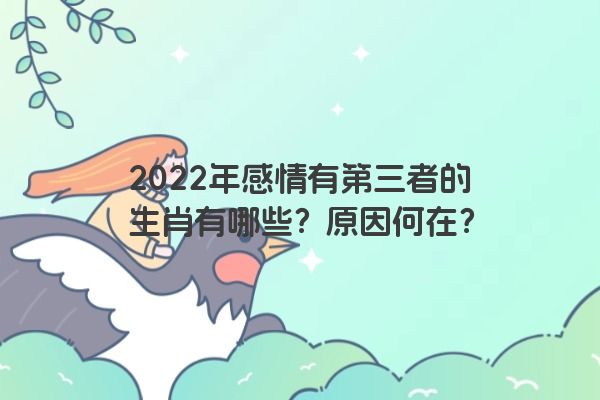 2022年感情有第三者的生肖有哪些？原因何在？