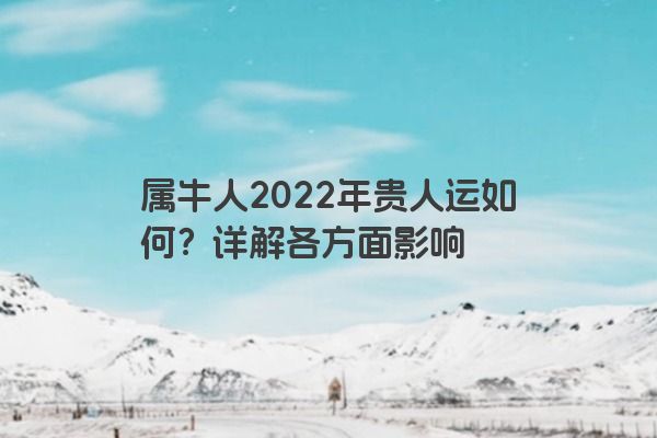 属牛人2022年贵人运如何？详解各方面影响