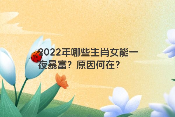 2022年哪些生肖女能一夜暴富？原因何在？