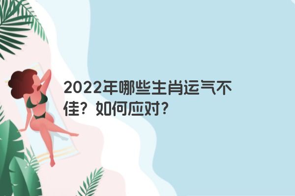 2022年哪些生肖运气不佳？如何应对？