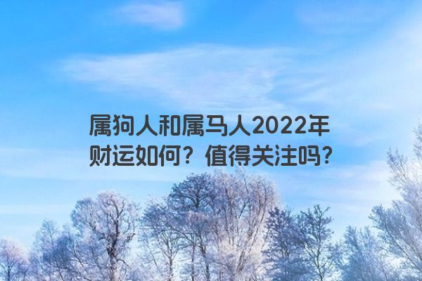 属狗人和属马人2022年财运如何？值得关注吗？