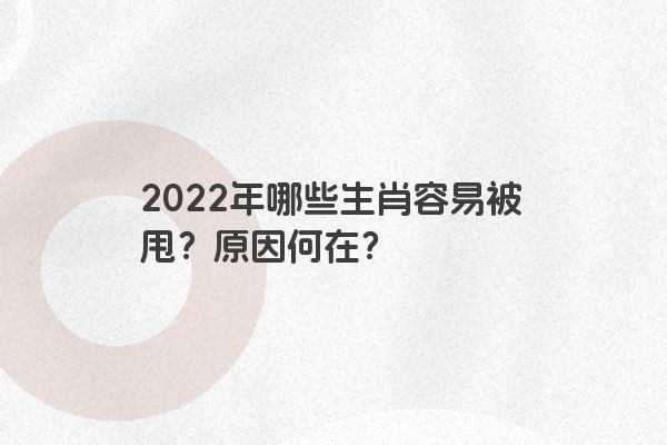 2022年哪些生肖容易被甩？原因何在？