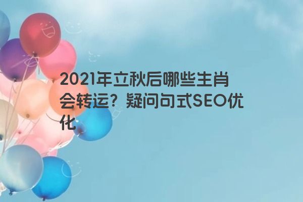 2021年立秋后哪些生肖会转运？疑问句式SEO优化