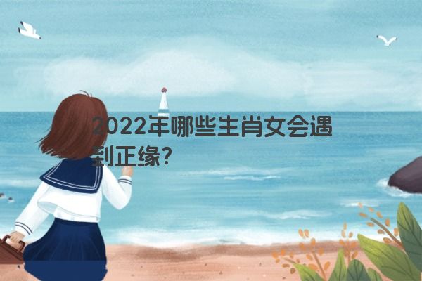 2022年哪些生肖女会遇到正缘？