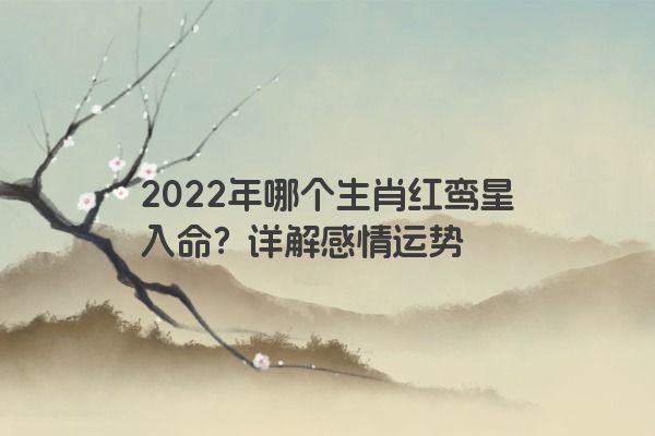 2022年哪个生肖红鸾星入命？详解感情运势