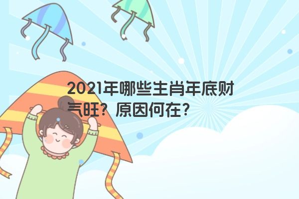 2021年哪些生肖年底财气旺？原因何在？