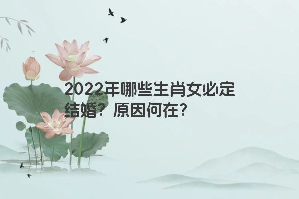 2022年哪些生肖女必定结婚？原因何在？