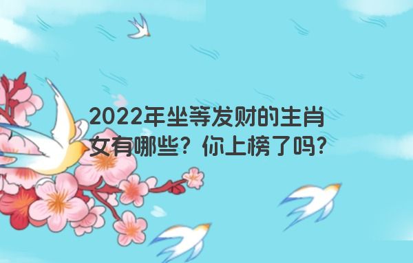 2022年坐等发财的生肖女有哪些？你上榜了吗？