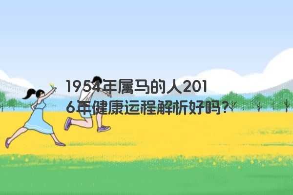 1954年属马的人2016年健康运程解析好吗？