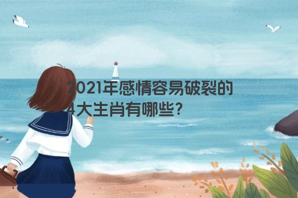 2021年感情容易破裂的4大生肖有哪些？