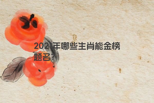 2021年哪些生肖能金榜题名？