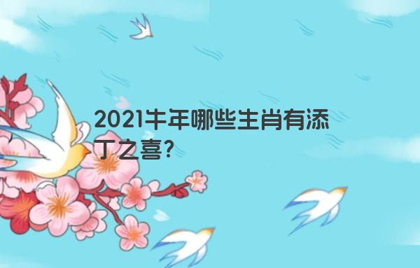 2021牛年哪些生肖有添丁之喜？