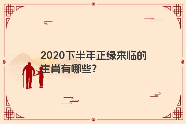 2020下半年正缘来临的生肖有哪些？