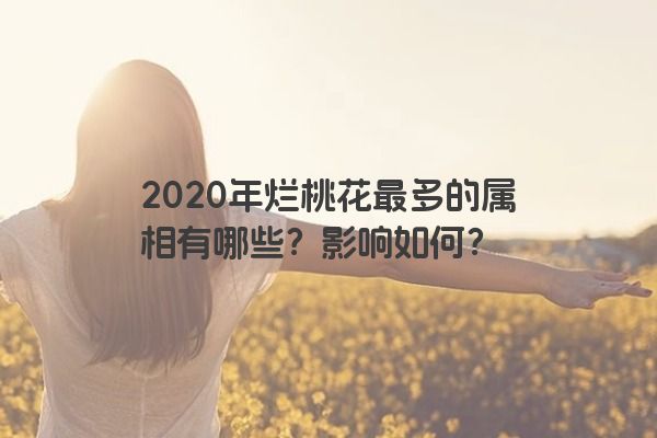 2020年烂桃花最多的属相有哪些？影响如何？