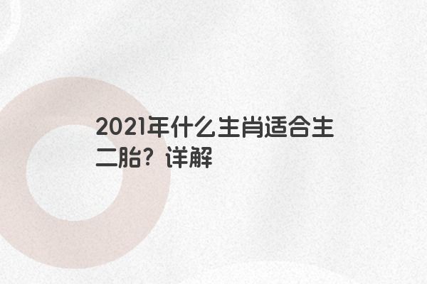 2021年什么生肖适合生二胎？详解