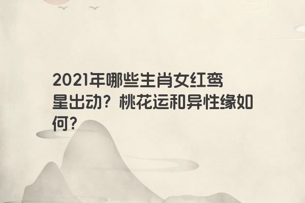 2021年哪些生肖女红鸾星出动？桃花运和异性缘如何？
