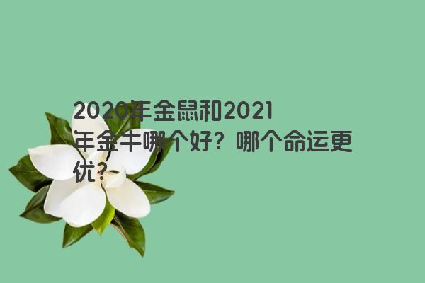 2020年金鼠和2021年金牛哪个好？哪个命运更优？